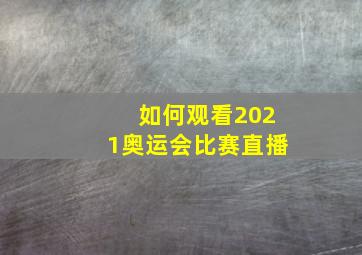 如何观看2021奥运会比赛直播