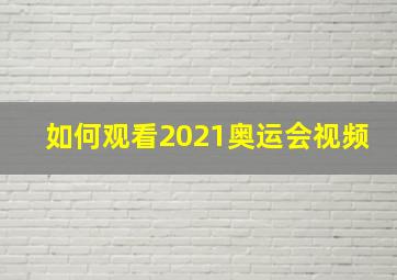 如何观看2021奥运会视频