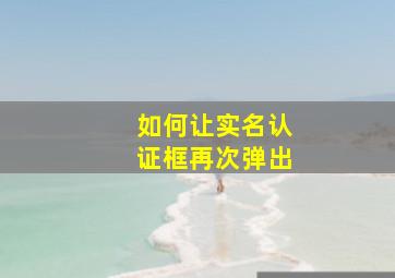 如何让实名认证框再次弹出