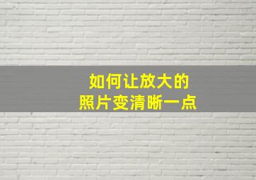 如何让放大的照片变清晰一点