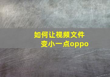 如何让视频文件变小一点oppo