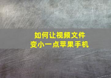 如何让视频文件变小一点苹果手机