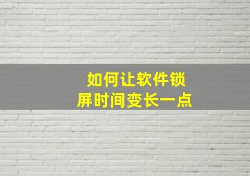 如何让软件锁屏时间变长一点