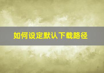 如何设定默认下载路径