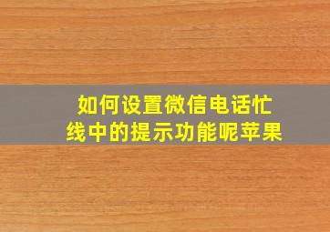 如何设置微信电话忙线中的提示功能呢苹果