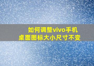 如何调整vivo手机桌面图标大小尺寸不变