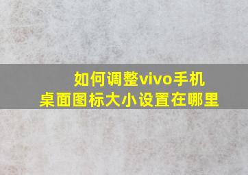 如何调整vivo手机桌面图标大小设置在哪里