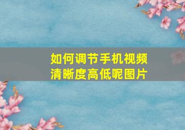 如何调节手机视频清晰度高低呢图片