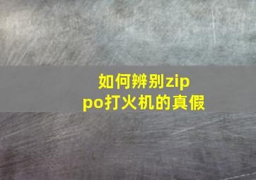 如何辨别zippo打火机的真假