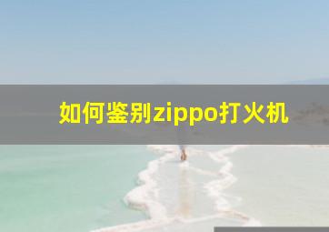 如何鉴别zippo打火机