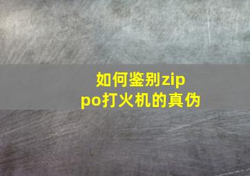 如何鉴别zippo打火机的真伪