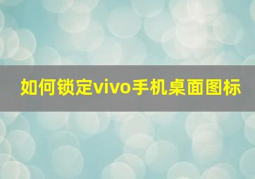 如何锁定vivo手机桌面图标