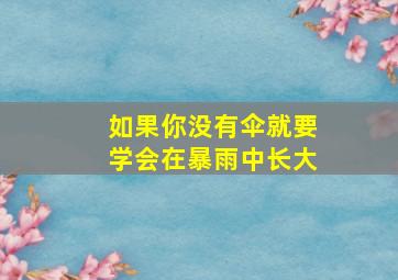 如果你没有伞就要学会在暴雨中长大