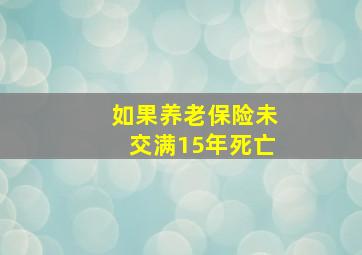 如果养老保险未交满15年死亡