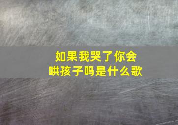 如果我哭了你会哄孩子吗是什么歌