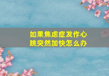 如果焦虑症发作心跳突然加快怎么办