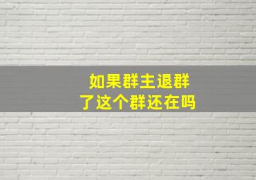 如果群主退群了这个群还在吗