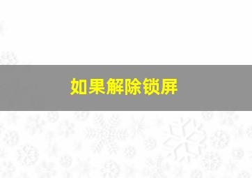 如果解除锁屏