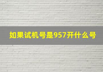 如果试机号是957开什么号