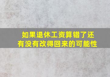 如果退休工资算错了还有没有改得回来的可能性