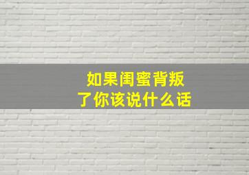 如果闺蜜背叛了你该说什么话