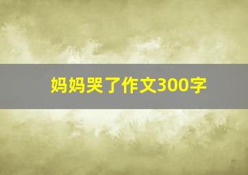 妈妈哭了作文300字