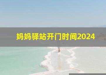 妈妈驿站开门时间2024