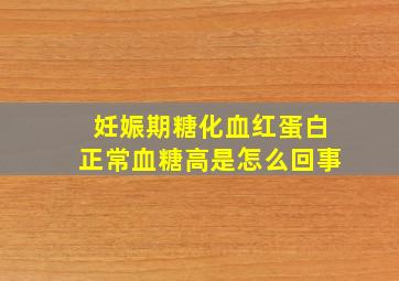 妊娠期糖化血红蛋白正常血糖高是怎么回事