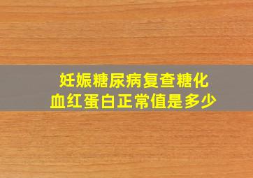 妊娠糖尿病复查糖化血红蛋白正常值是多少