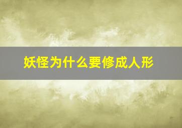 妖怪为什么要修成人形