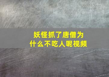 妖怪抓了唐僧为什么不吃人呢视频