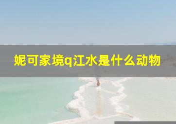 妮可家境q江水是什么动物