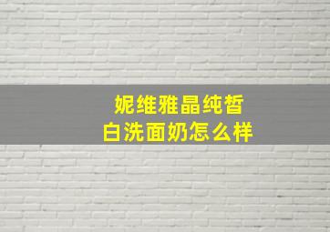 妮维雅晶纯皙白洗面奶怎么样