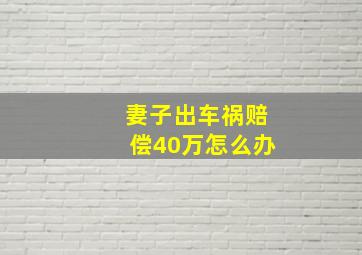 妻子出车祸赔偿40万怎么办