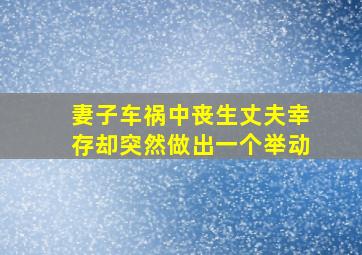 妻子车祸中丧生丈夫幸存却突然做出一个举动