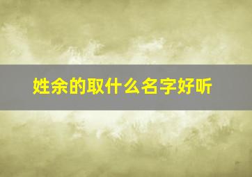 姓余的取什么名字好听