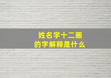 姓名学十二画的字解释是什么