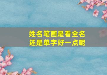 姓名笔画是看全名还是单字好一点呢