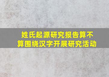 姓氏起源研究报告算不算围绕汉字开展研究活动