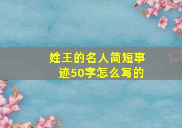 姓王的名人简短事迹50字怎么写的