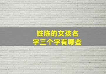 姓陈的女孩名字三个字有哪些