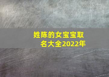 姓陈的女宝宝取名大全2022年