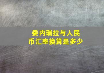 委内瑞拉与人民币汇率换算是多少