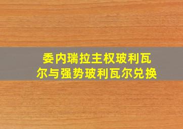 委内瑞拉主权玻利瓦尔与强势玻利瓦尔兑换