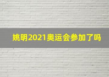 姚明2021奥运会参加了吗