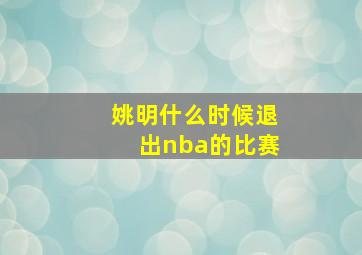 姚明什么时候退出nba的比赛