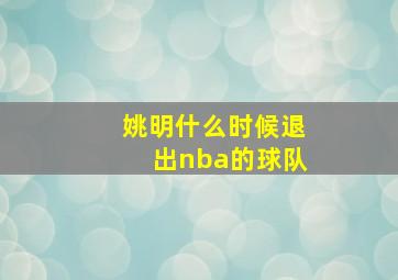 姚明什么时候退出nba的球队