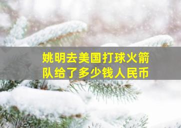 姚明去美国打球火箭队给了多少钱人民币