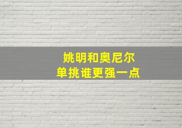 姚明和奥尼尔单挑谁更强一点