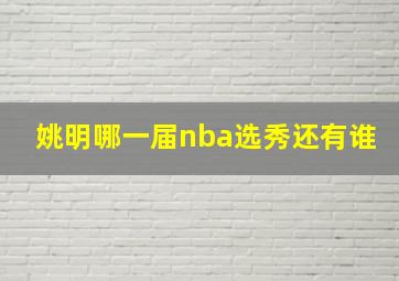 姚明哪一届nba选秀还有谁